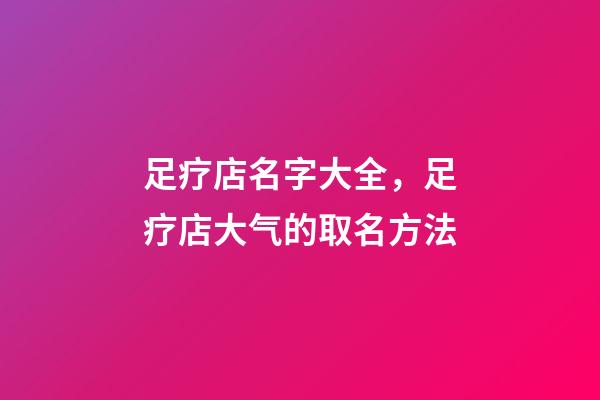 足疗店名字大全，足疗店大气的取名方法-第1张-店铺起名-玄机派