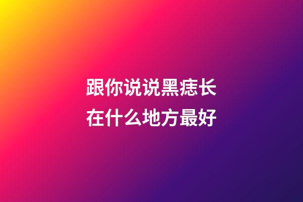 跟你说说黑痣长在什么地方最好