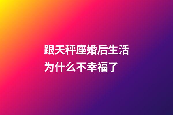 跟天秤座婚后生活为什么不幸福了-第1张-星座运势-玄机派