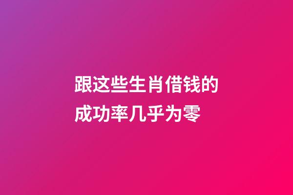 跟这些生肖借钱的成功率几乎为零