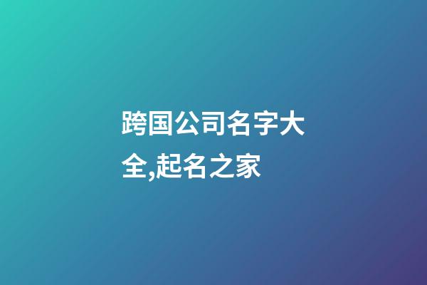 跨国公司名字大全,起名之家-第1张-公司起名-玄机派