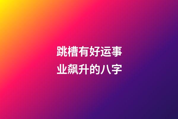 跳槽有好运事业飙升的八字