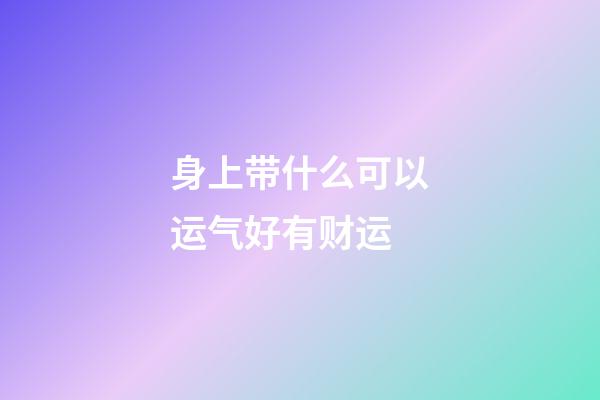 身上带什么可以运气好有财运