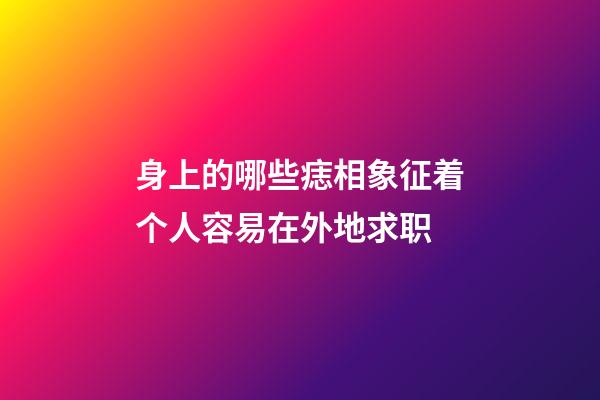 身上的哪些痣相象征着个人容易在外地求职