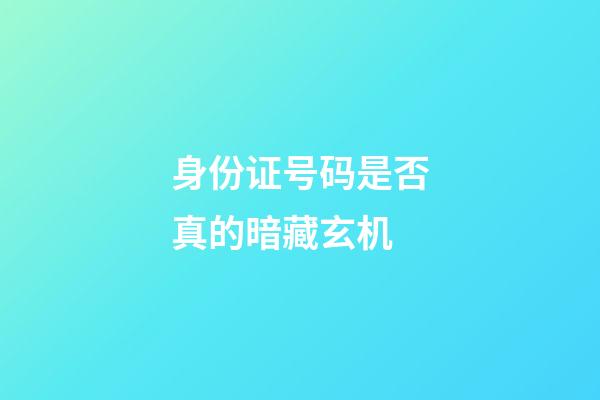 身份证号码是否真的暗藏玄机