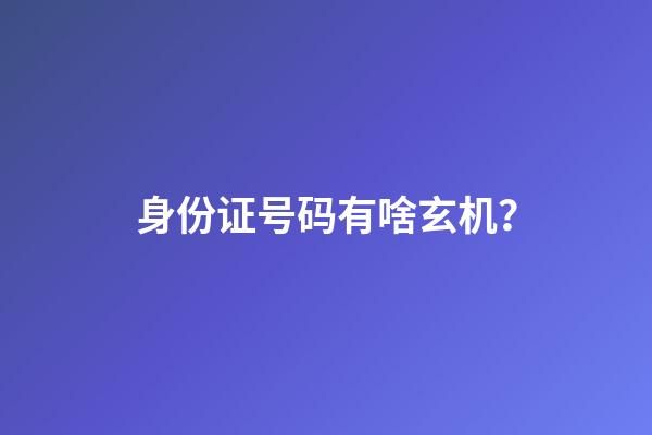 身份证号码有啥玄机？