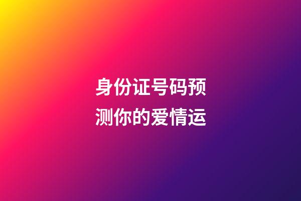 身份证号码预测你的爱情运