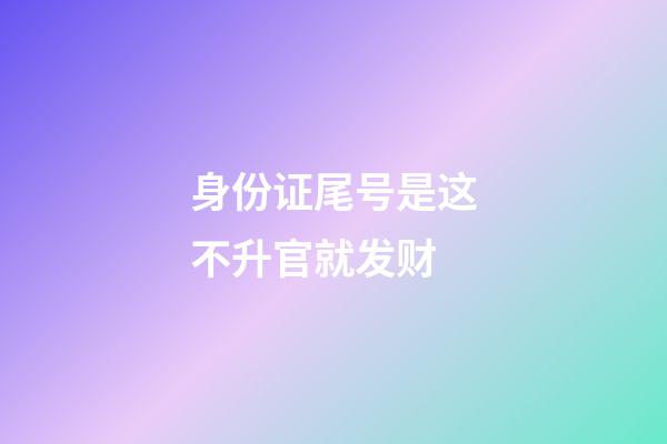 身份证尾号是这不升官就发财