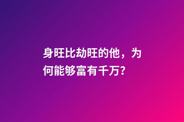 身旺比劫旺的他，为何能够富有千万？