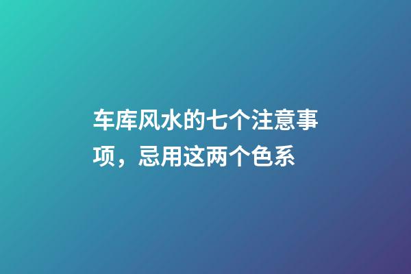 车库风水的七个注意事项，忌用这两个色系