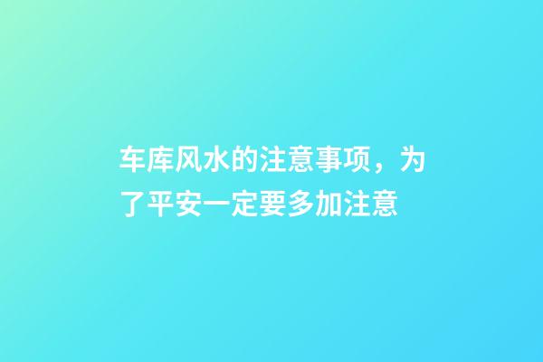 车库风水的注意事项，为了平安一定要多加注意