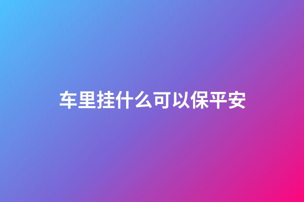 车里挂什么可以保平安