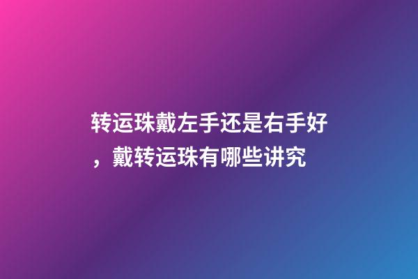 转运珠戴左手还是右手好，戴转运珠有哪些讲究