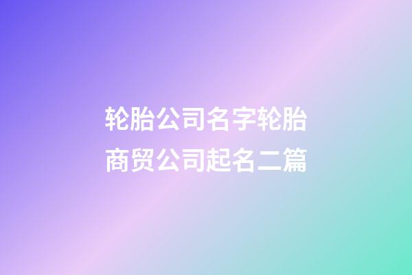 轮胎公司名字轮胎商贸公司起名二篇-第1张-公司起名-玄机派