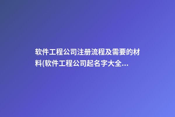 软件工程公司注册流程及需要的材料(软件工程公司起名字大全免费)-第1张-公司起名-玄机派