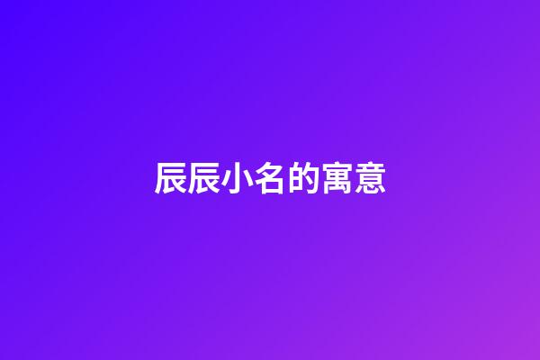 辰辰小名的寓意(辰辰小名的寓意是什么)-第1张-宝宝起名-玄机派