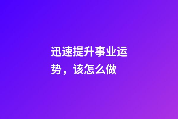 迅速提升事业运势，该怎么做