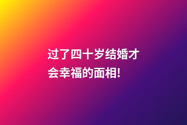 过了四十岁结婚才会幸福的面相!