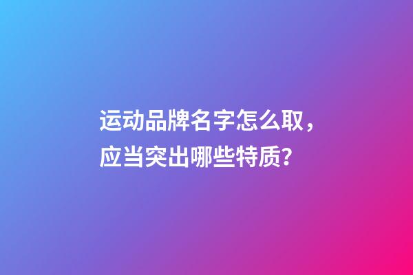 运动品牌名字怎么取，应当突出哪些特质？-第1张-商标起名-玄机派