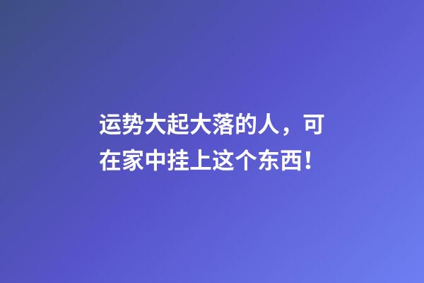 运势大起大落的人，可在家中挂上这个东西！