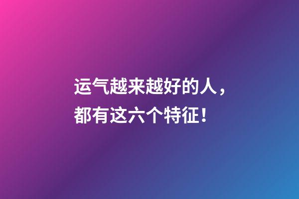 运气越来越好的人，都有这六个特征！