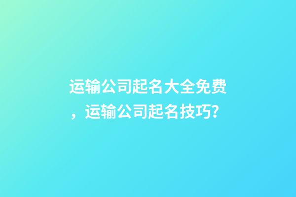 运输公司起名大全免费，运输公司起名技巧？-第1张-公司起名-玄机派