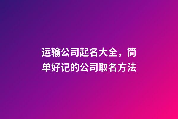 运输公司起名大全，简单好记的公司取名方法-第1张-公司起名-玄机派