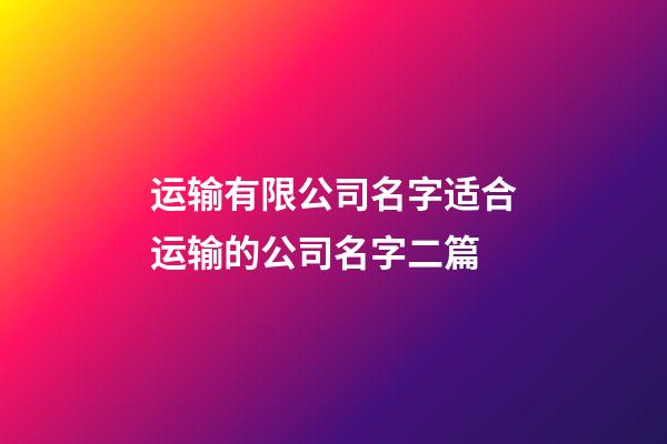 运输有限公司名字适合运输的公司名字二篇-第1张-公司起名-玄机派