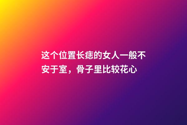 这个位置长痣的女人一般不安于室，骨子里比较花心