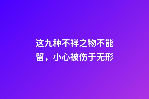 这九种不祥之物不能留，小心被伤于无形