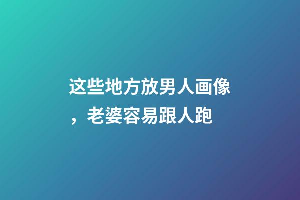 这些地方放男人画像，老婆容易跟人跑