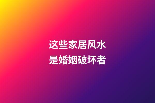 这些家居风水是婚姻破坏者