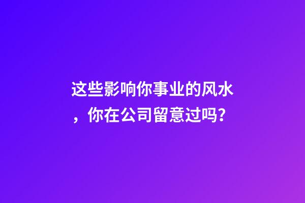 这些影响你事业的风水，你在公司留意过吗？