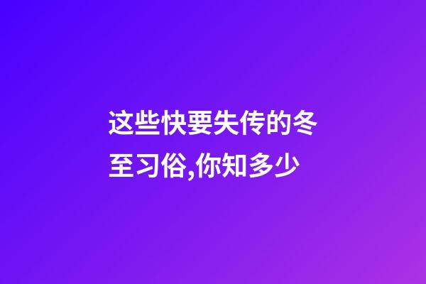 这些快要失传的冬至习俗,你知多少?