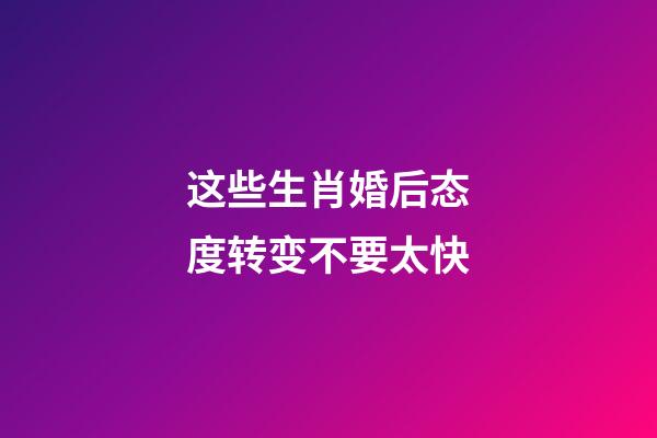 这些生肖婚后态度转变不要太快