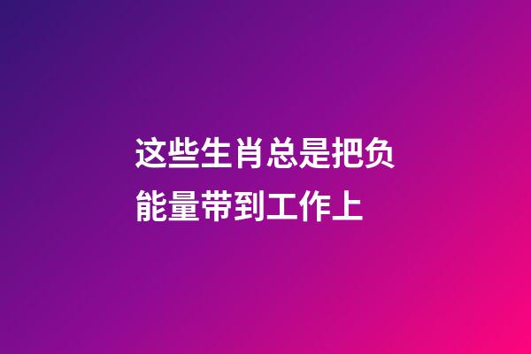 这些生肖总是把负能量带到工作上