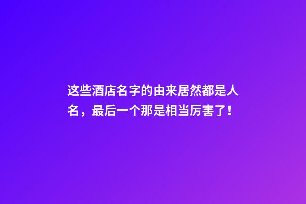 这些酒店名字的由来居然都是人名，最后一个那是相当厉害了！-第1张-店铺起名-玄机派