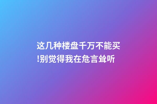 这几种楼盘千万不能买!别觉得我在危言耸听