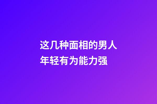 这几种面相的男人年轻有为能力强