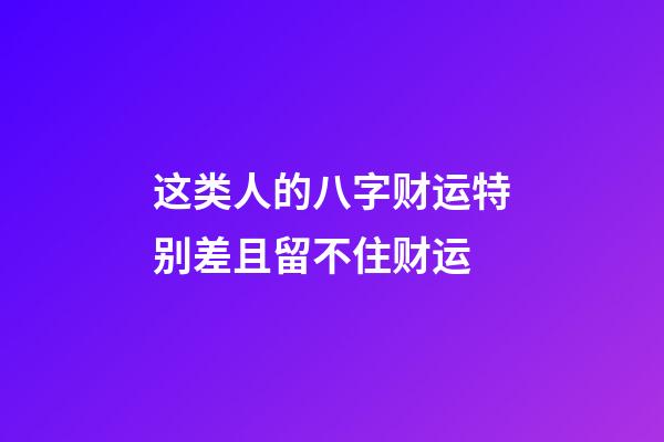 这类人的八字财运特别差且留不住财运