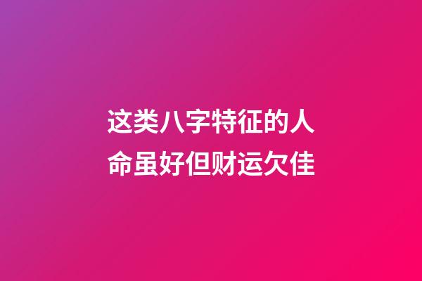 这类八字特征的人命虽好但财运欠佳