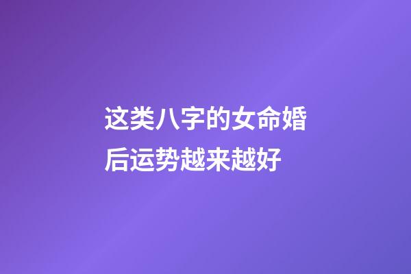 这类八字的女命婚后运势越来越好