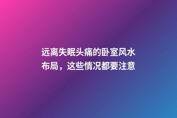 远离失眠头痛的卧室风水布局，这些情况都要注意