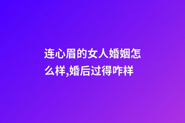 连心眉的女人婚姻怎么样,婚后过得咋样