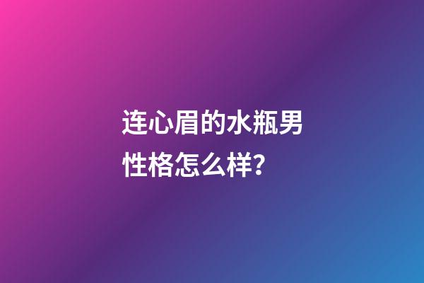 连心眉的水瓶男性格怎么样？