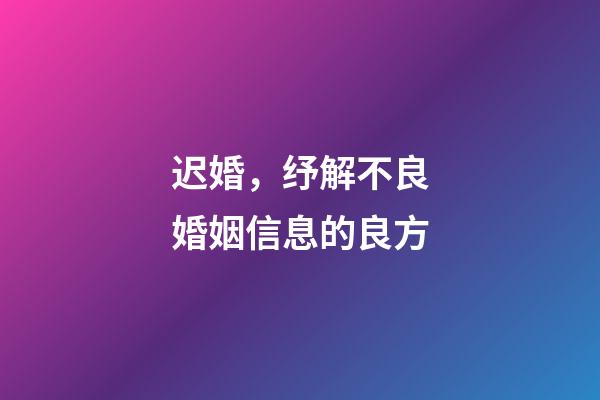 迟婚，纾解不良婚姻信息的良方