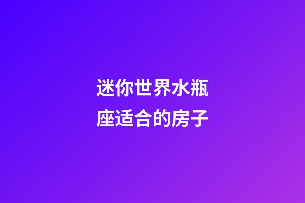 迷你世界水瓶座适合的房子