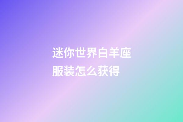 迷你世界白羊座服装怎么获得-第1张-星座运势-玄机派