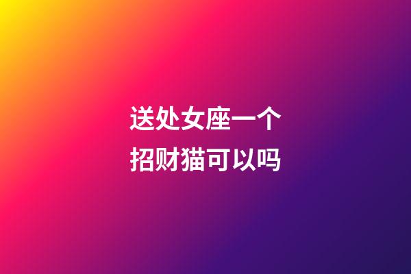 送处女座一个招财猫可以吗-第1张-星座运势-玄机派