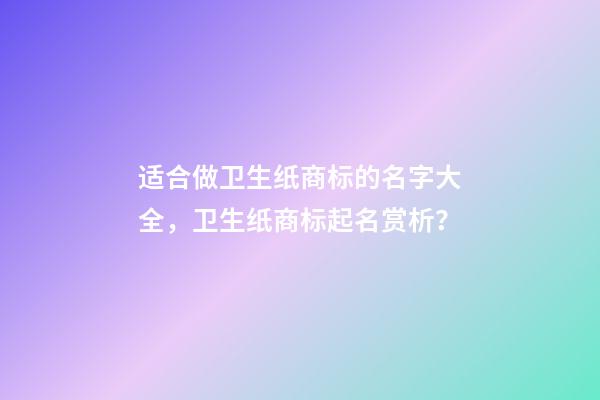 适合做卫生纸商标的名字大全，卫生纸商标起名赏析？-第1张-商标起名-玄机派